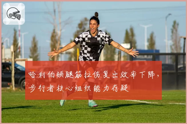 哈利伯顿腿筋拉伤复出效率下降,步行者核心组织能力存疑