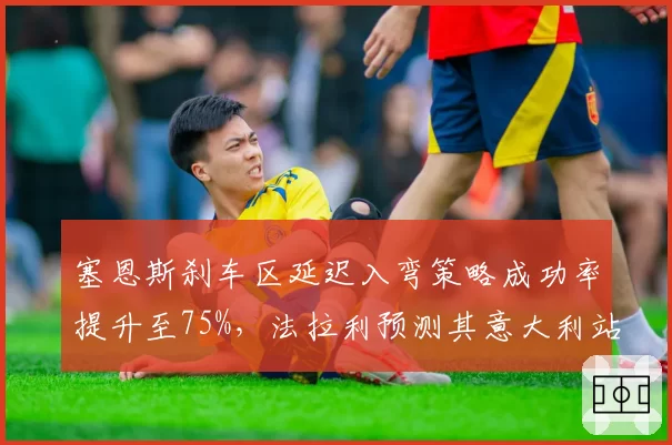 塞恩斯刹车区延迟入弯策略成功率提升至75%，法拉利预测其意大利站可登领奖台