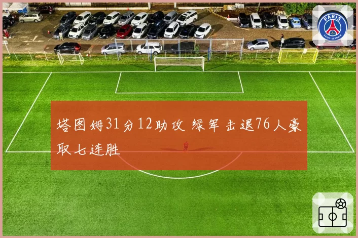 塔图姆31分12助攻 绿军击退76人豪取七连胜