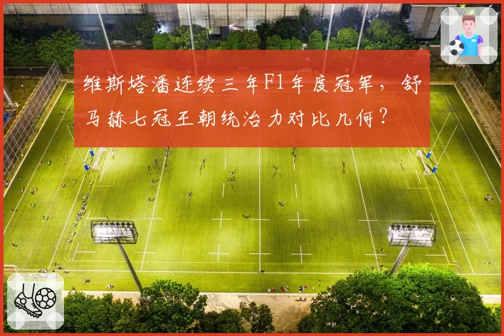 维斯塔潘连续三年F1年度冠军，舒马赫七冠王朝统治力对比几何？