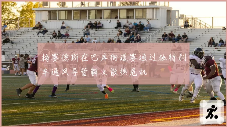 梅赛德斯在巴库街道赛通过独特刹车通风导管解决散热危机