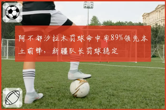 阿不都沙拉木罚球命中率89%领先本土前锋,新疆队长罚球稳定