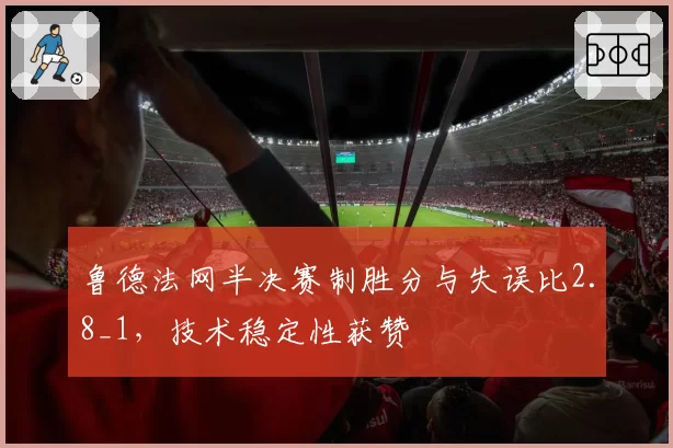 鲁德法网半决赛制胜分与失误比2.8_1，技术稳定性获赞