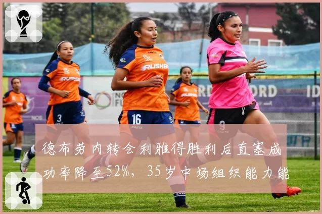 德布劳内转会利雅得胜利后直塞成功率降至52%,35岁中场组织能力能否适应沙特