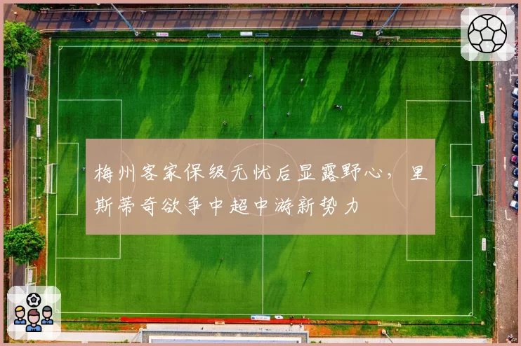 梅州客家保级无忧后显露野心，里斯蒂奇欲争中超中游新势力