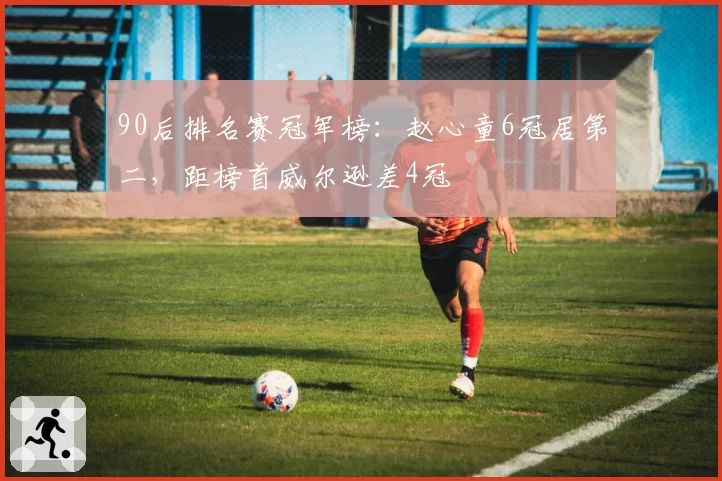 90后排名赛冠军榜:赵心童6冠居第二,距榜首威尔逊差4冠