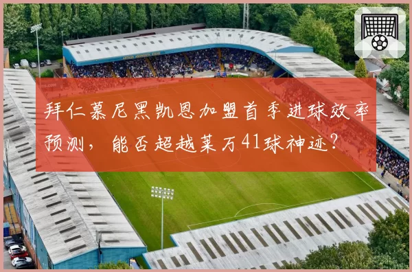 拜仁慕尼黑凯恩加盟首季进球效率预测,能否超越莱万41球神迹?