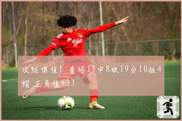 攻防俱佳!奎塔11中8砍19分10板4帽 正负值+33