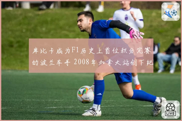 库比卡成为F1历史上首位积分完赛的波兰车手 2008年加拿大站创下纪录