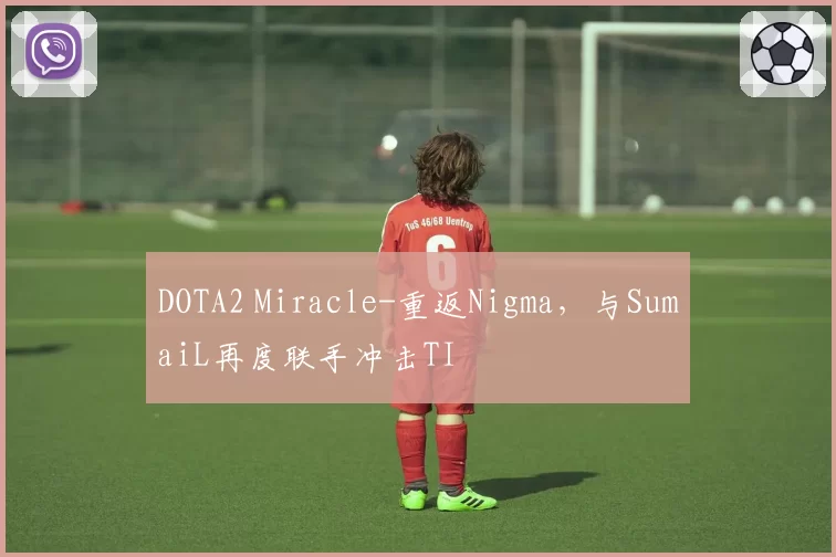 DOTA2 Miracle-重返Nigma,与SumaiL再度联手冲击TI