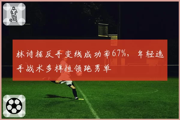 林诗栋反手变线成功率67%，年轻选手战术多样性领跑男单