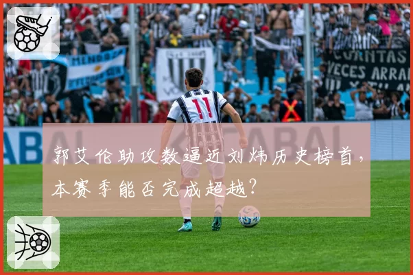 郭艾伦助攻数逼近刘炜历史榜首，本赛季能否完成超越？