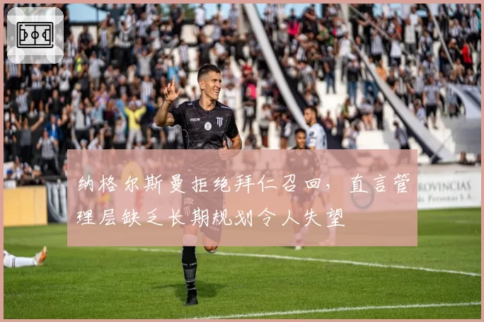 纳格尔斯曼拒绝拜仁召回，直言管理层缺乏长期规划令人失望