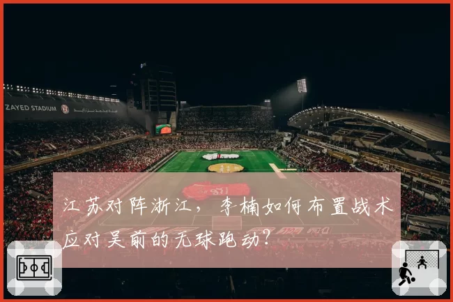 江苏对阵浙江,李楠如何布置战术应对吴前的无球跑动?
